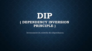 DIP
( DEPENDENCY INVERSION
PRINCIPLE )
Inversement du contrôle des dépendances.
 