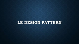 LE DESIGN PATTERN
 
