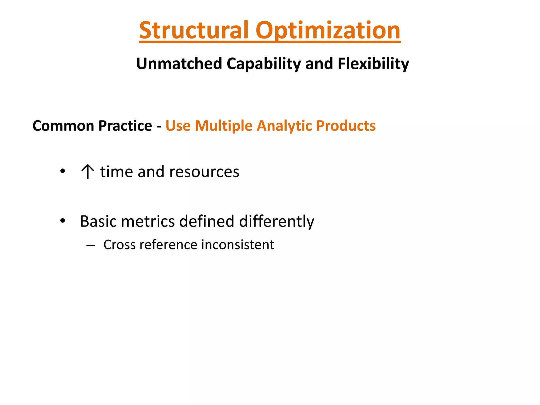 Structural Optimization
              Unmatched Capability and Flexibility


Common Practice - Use Multiple Analytic Products

   • ↑ time and resources

   • Basic metrics defined differently
       – Cross reference inconsistent
 