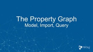 The Property Graph
Model, Import, Query
 