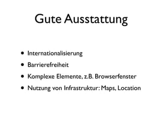 Gute Ausstattung

• Internationalisierung
• Barrierefreiheit
• Komplexe Elemente, z.B. Browserfenster
• Nutzung von Infrastruktur: Maps, Location
 