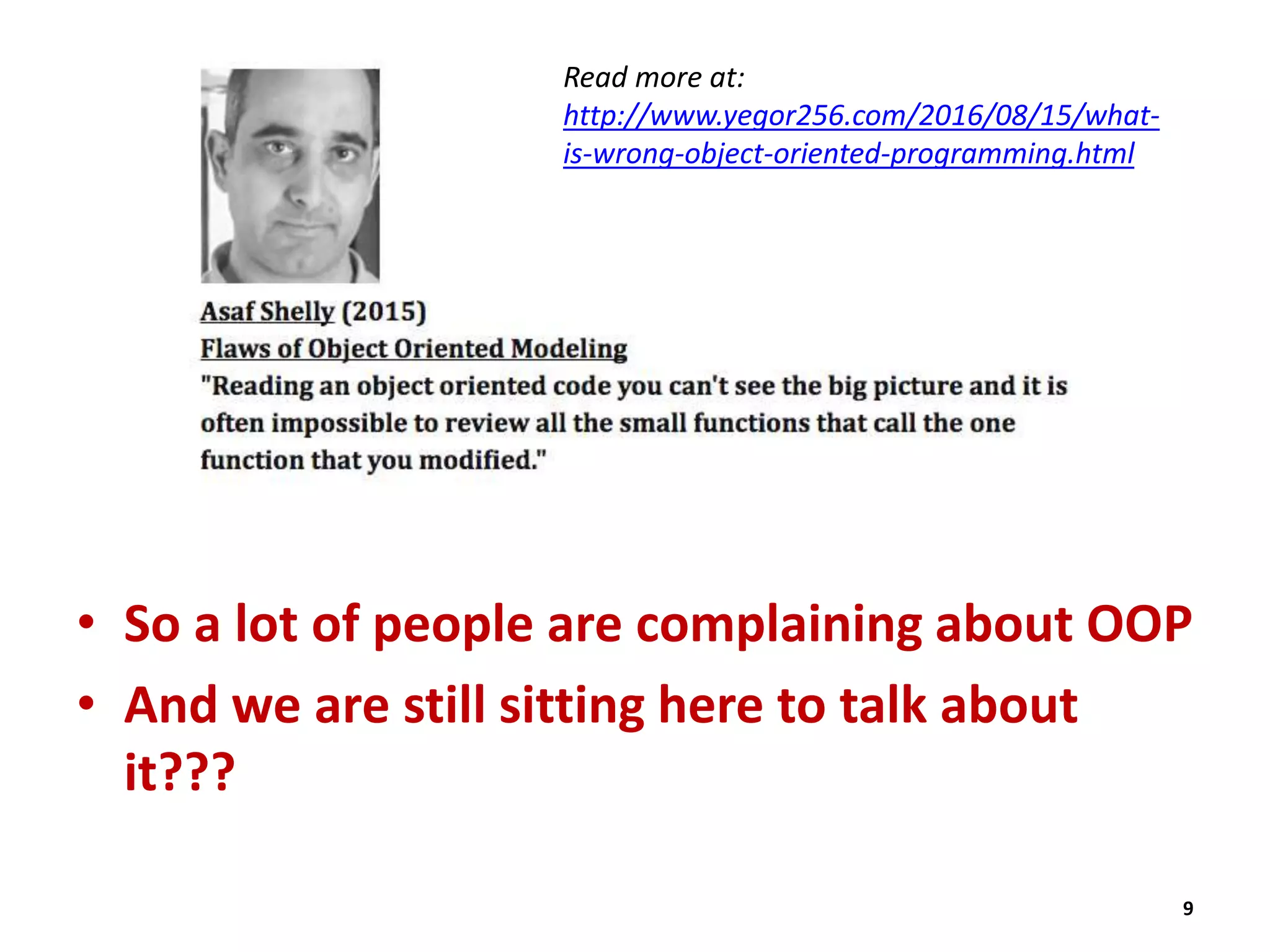 • So a lot of people are complaining about OOP
• And we are still sitting here to talk about
it???
9
Read more at:
http://www.yegor256.com/2016/08/15/what-
is-wrong-object-oriented-programming.html
 