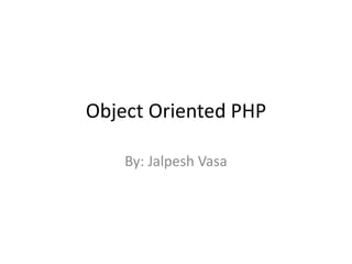 Object Oriented PHP
By: Jalpesh Vasa
 