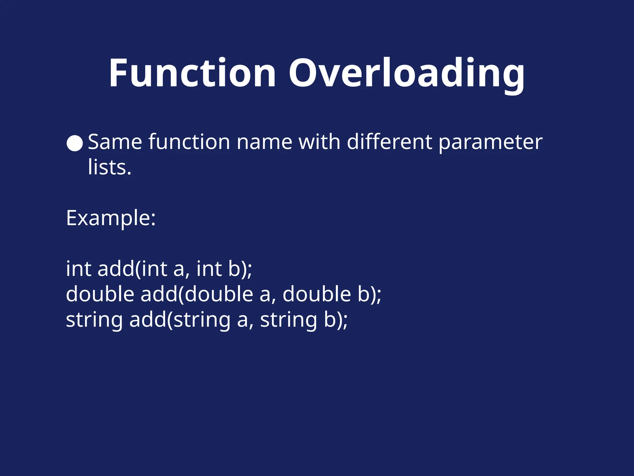 Function Overloading
● Same function name with different parameter
lists.
Example:
int add(int a, int b);
double add(double a, double b);
string add(string a, string b);
 