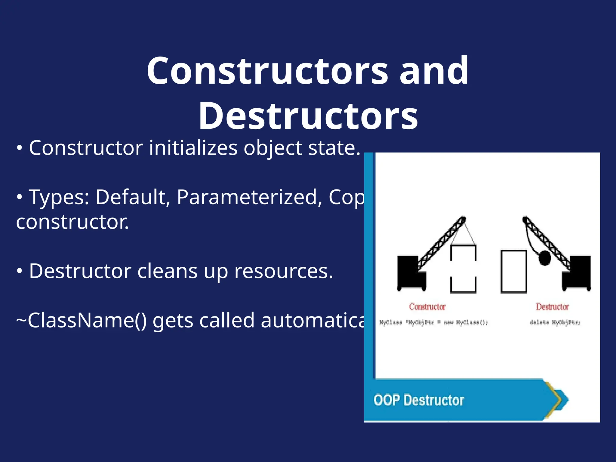 Constructors and
Destructors
• Constructor initializes object state.
• Types: Default, Parameterized, Copy
constructor.
• Destructor cleans up resources.
~ClassName() gets called automatically.
 