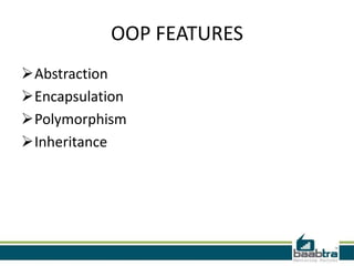 OOP FEATURES
Abstraction
Encapsulation
Polymorphism
Inheritance
 