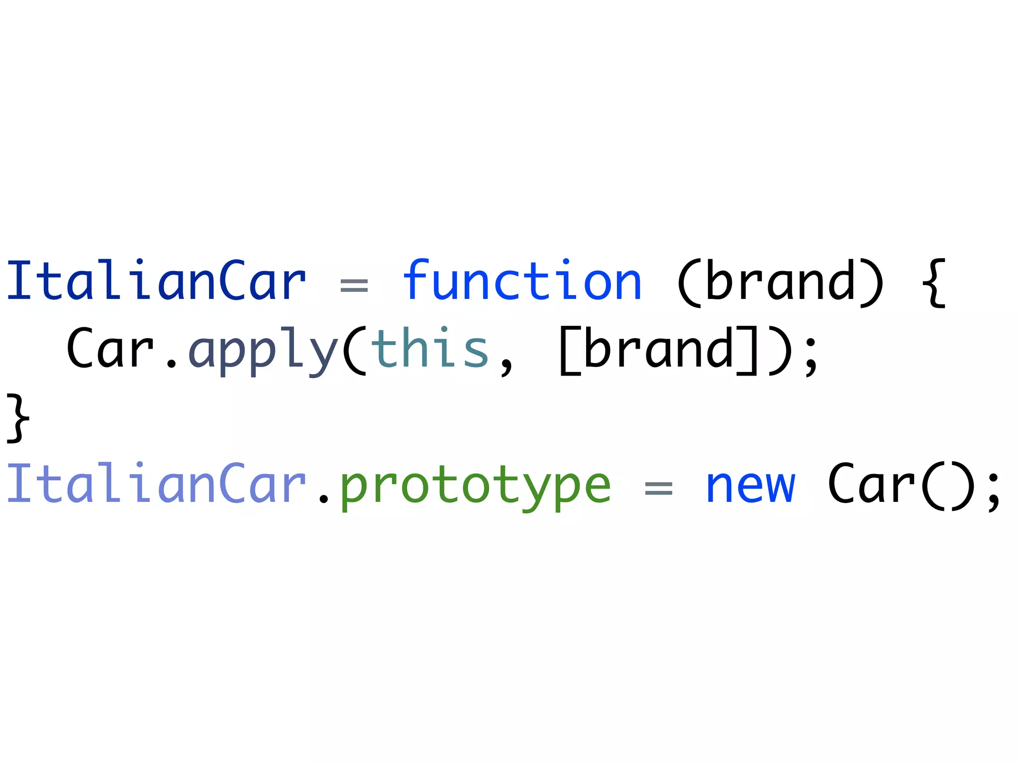 ItalianCar = function (brand) {
  Car.apply(this, [brand]);
}
ItalianCar.prototype = new Car();
 
