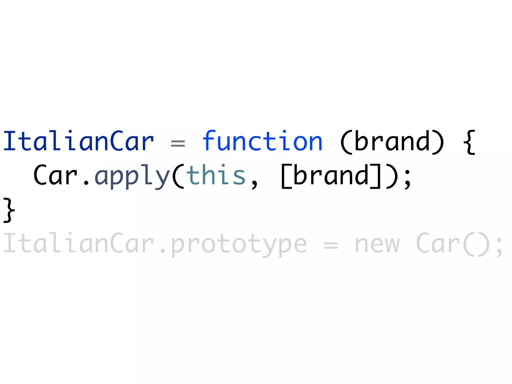 ItalianCar = function (brand) {
  Car.apply(this, [brand]);
}
ItalianCar.prototype = new Car();
 