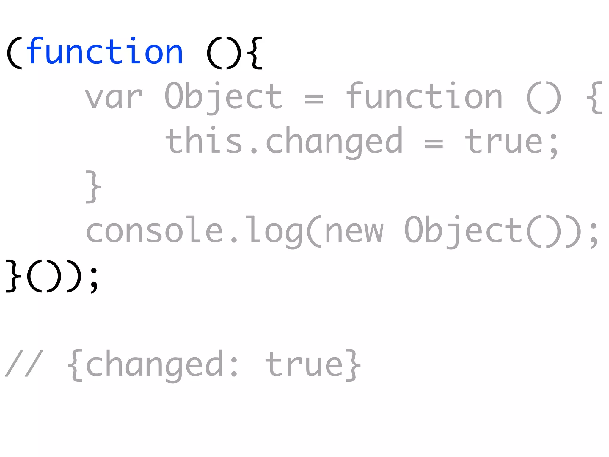 (function (){
    var Object = function () {
        this.changed = true;
    }
    console.log(new Object());
}());

// {changed: true}
 