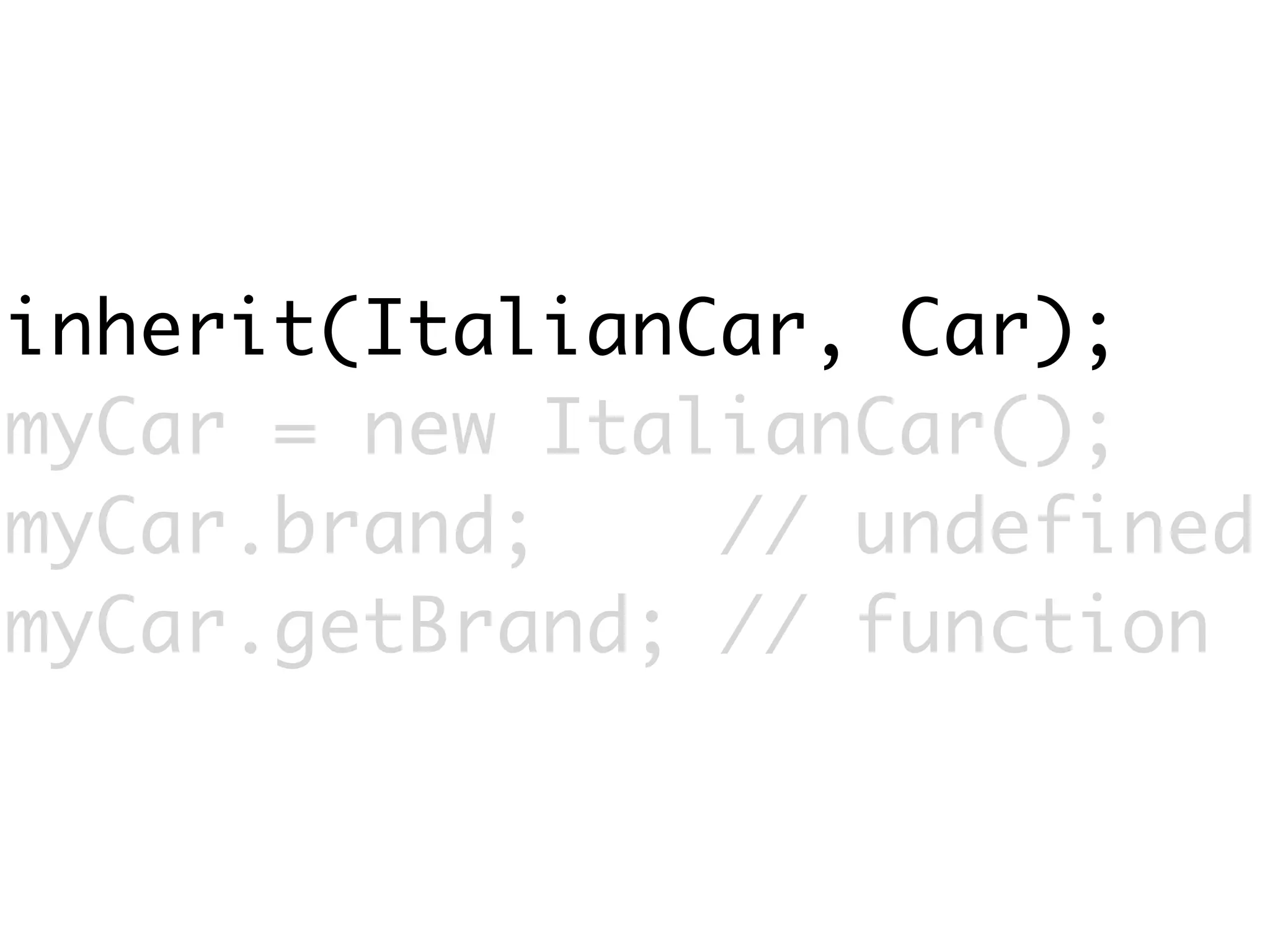inherit(ItalianCar, Car);
myCar = new ItalianCar();
myCar.brand;    // undefined
myCar.getBrand; // function
 
