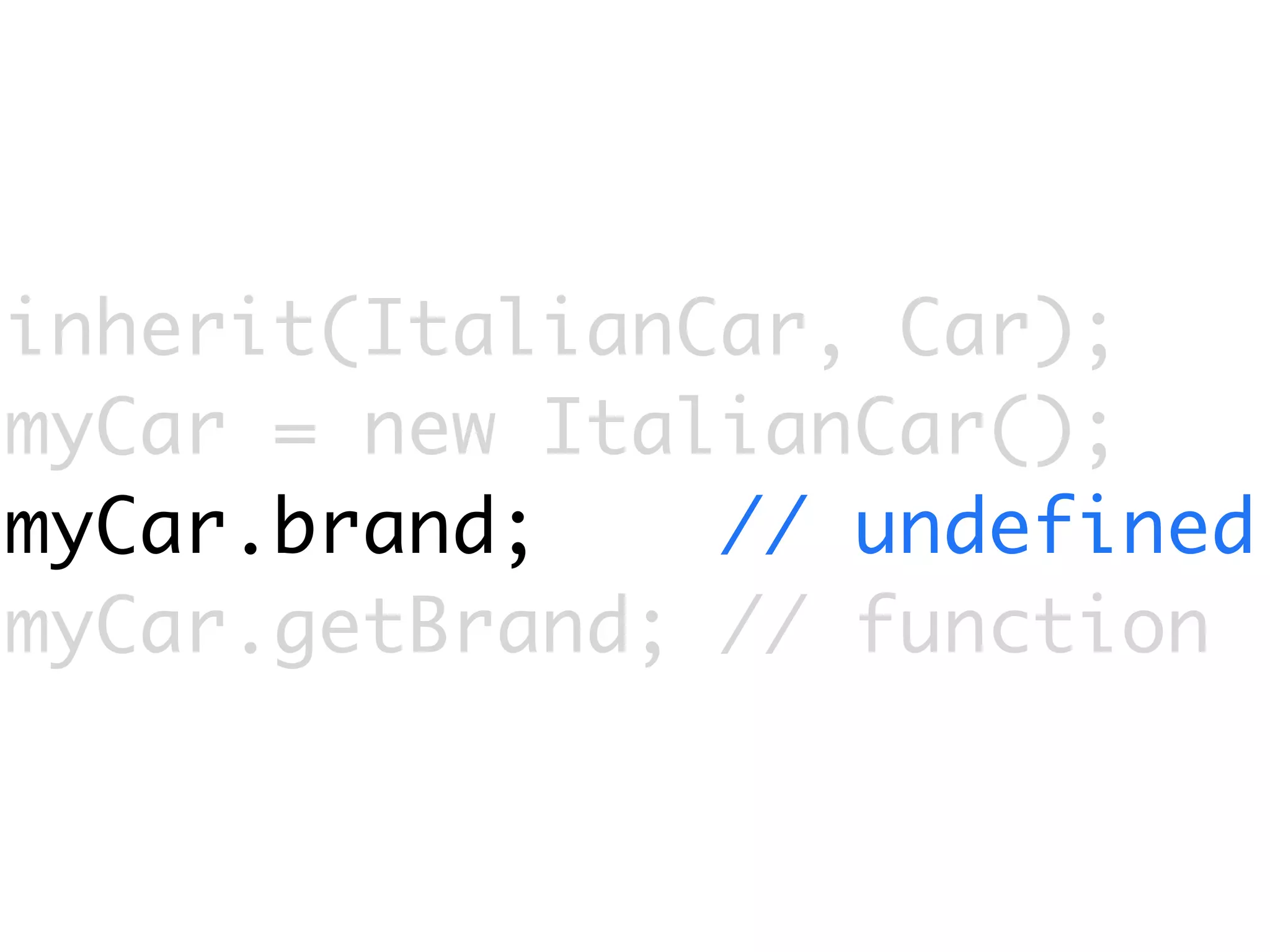 inherit(ItalianCar, Car);
myCar = new ItalianCar();
myCar.brand;    // undefined
myCar.getBrand; // function
 