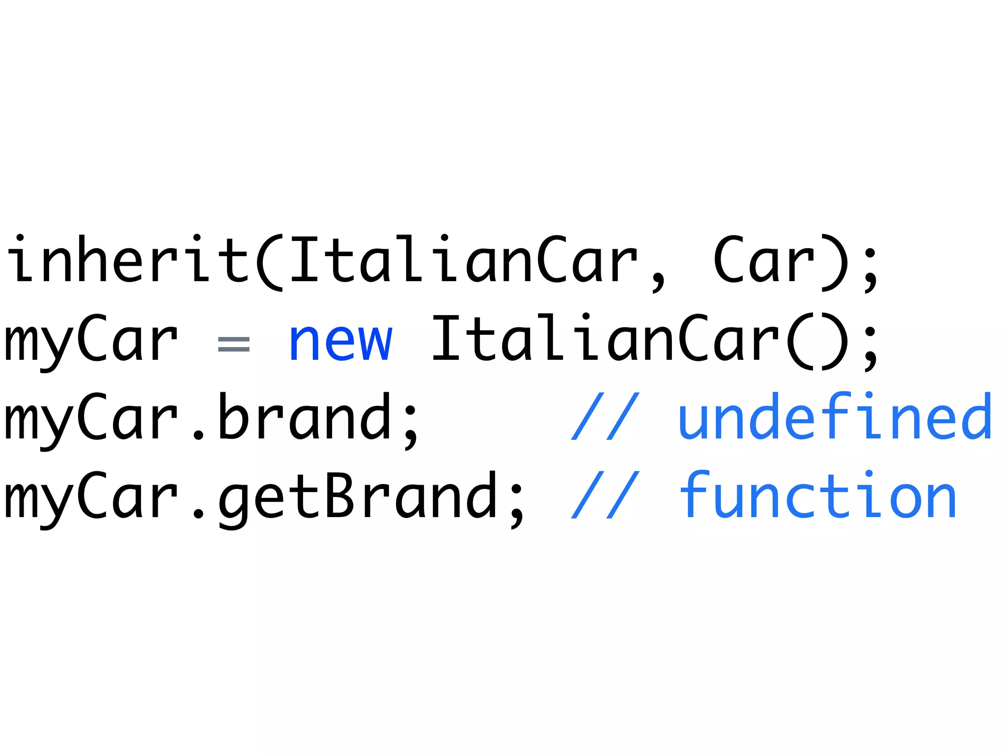 inherit(ItalianCar, Car);
myCar = new ItalianCar();
myCar.brand;    // undefined
myCar.getBrand; // function
 