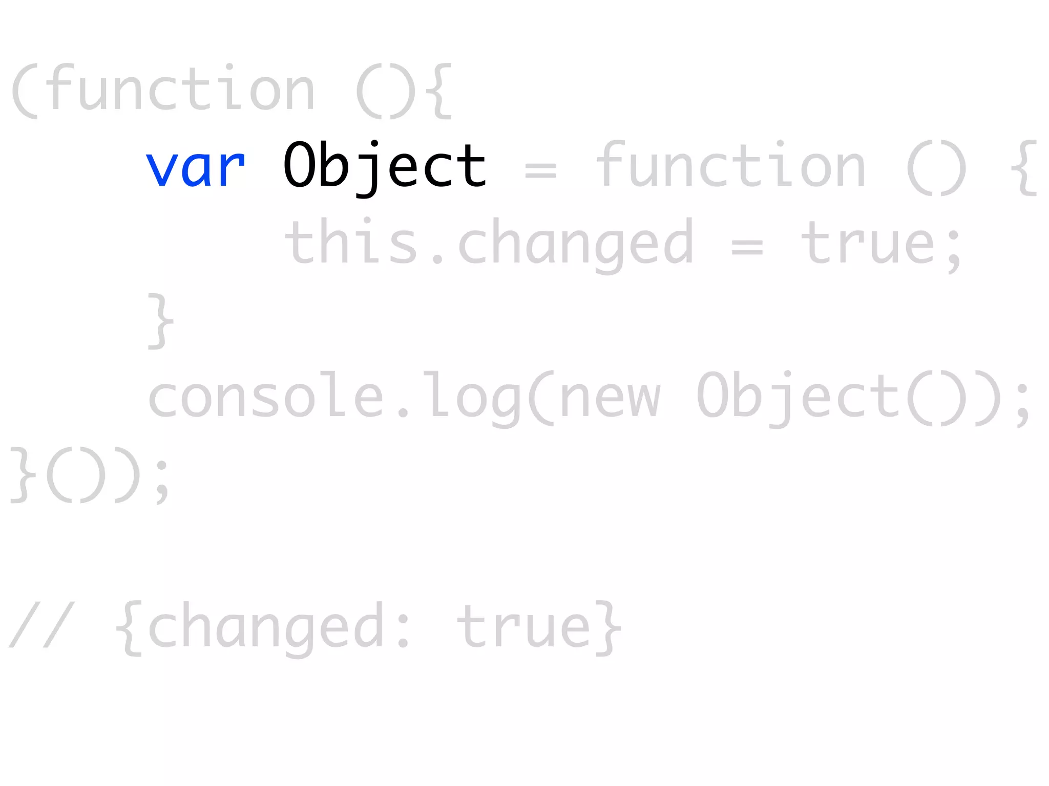 (function (){
    var Object = function () {
        this.changed = true;
    }
    console.log(new Object());
}());

// {changed: true}
 