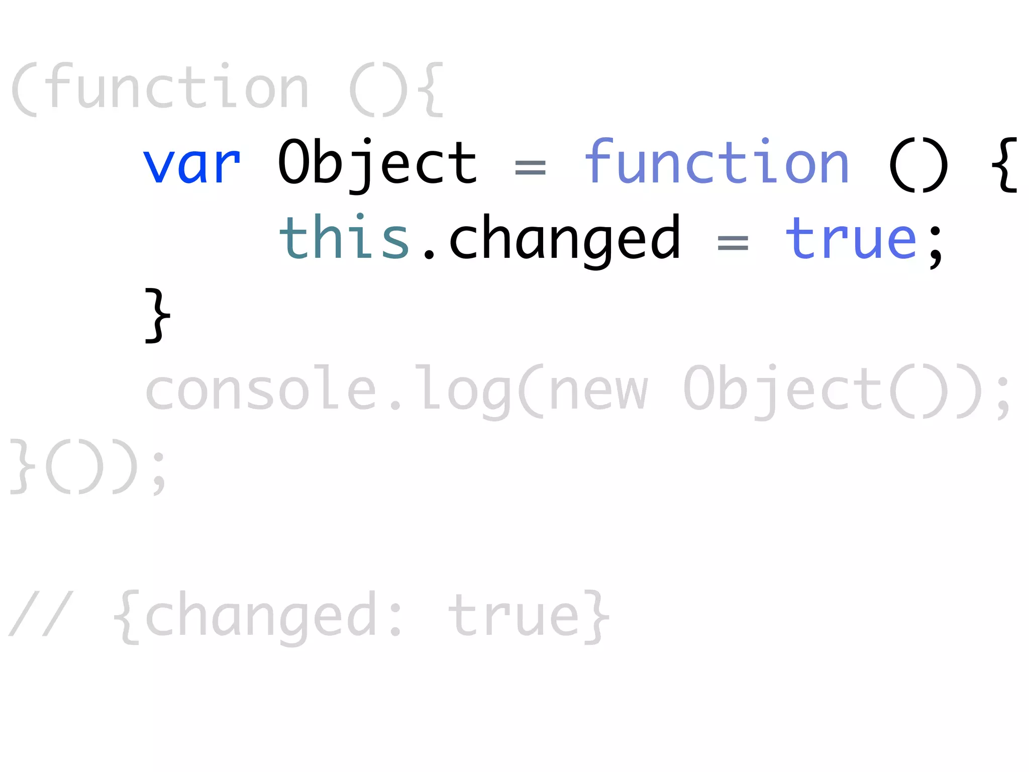 (function (){
    var Object = function () {
        this.changed = true;
    }
    console.log(new Object());
}());

// {changed: true}
 