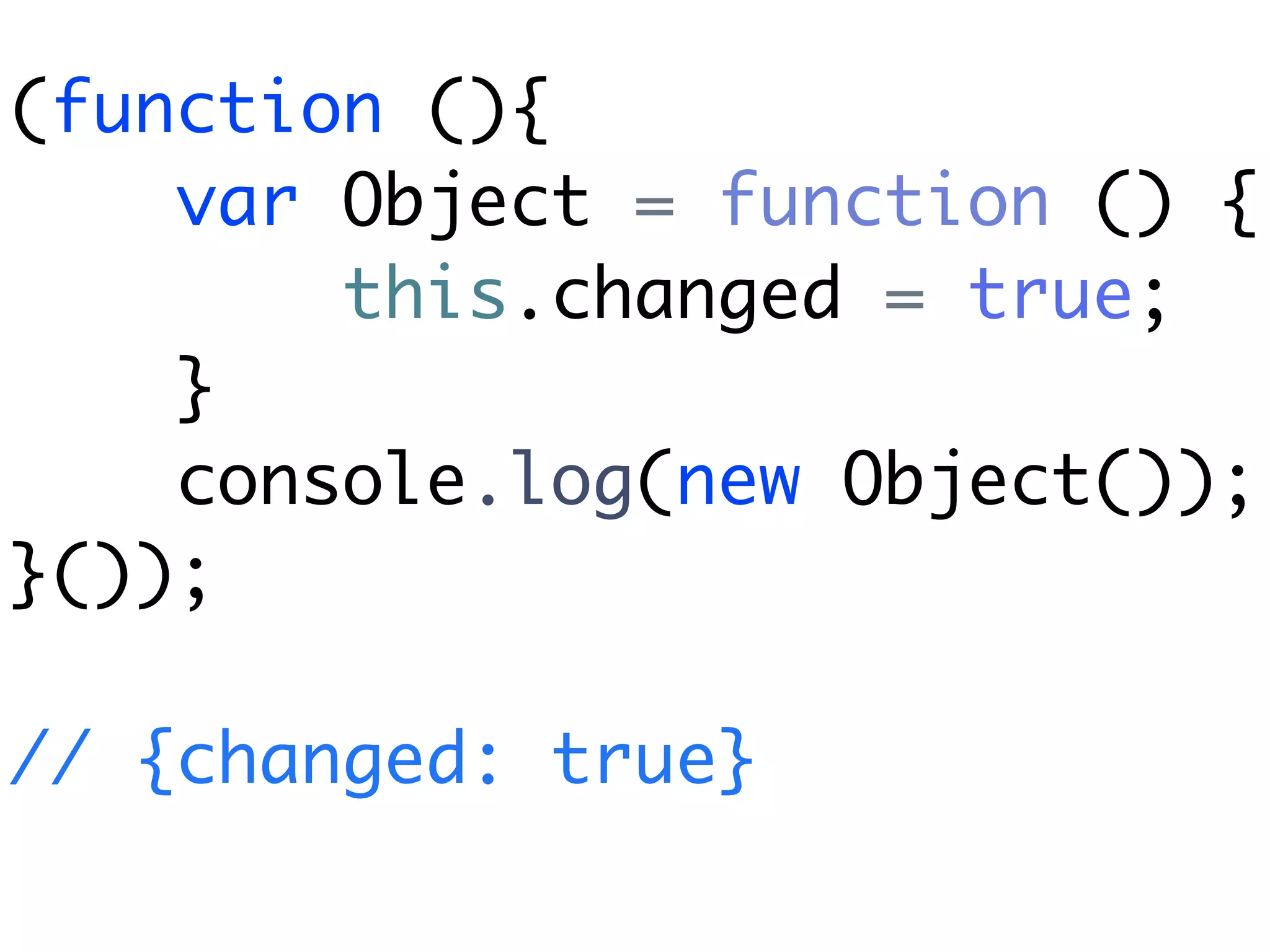 (function (){
    var Object = function () {
        this.changed = true;
    }
    console.log(new Object());
}());

// {changed: true}
 