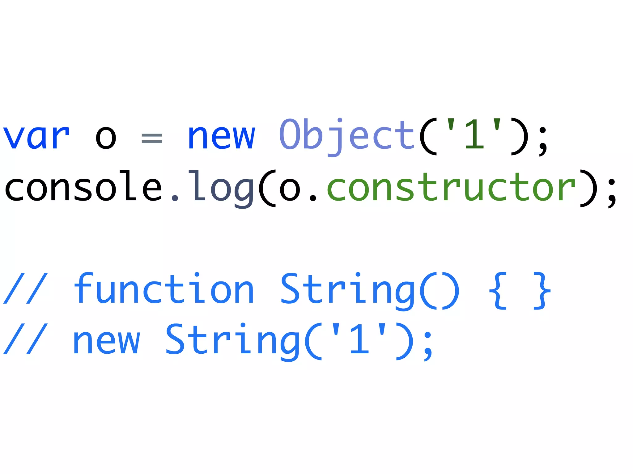 var o = new Object('1');
console.log(o.constructor);

// function String() { }
// new String('1');
 