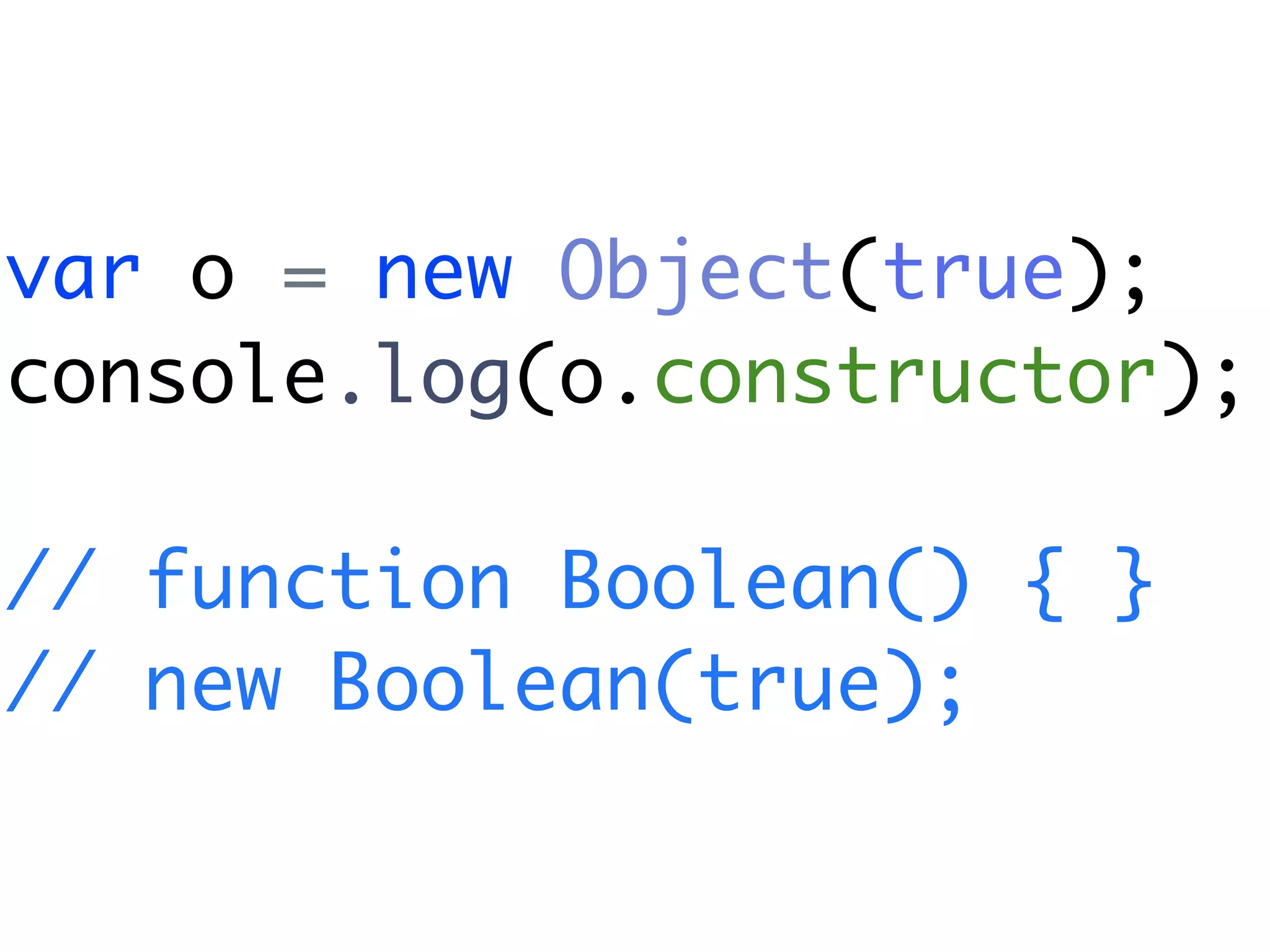 var o = new Object(true);
console.log(o.constructor);

// function Boolean() { }
// new Boolean(true);
 