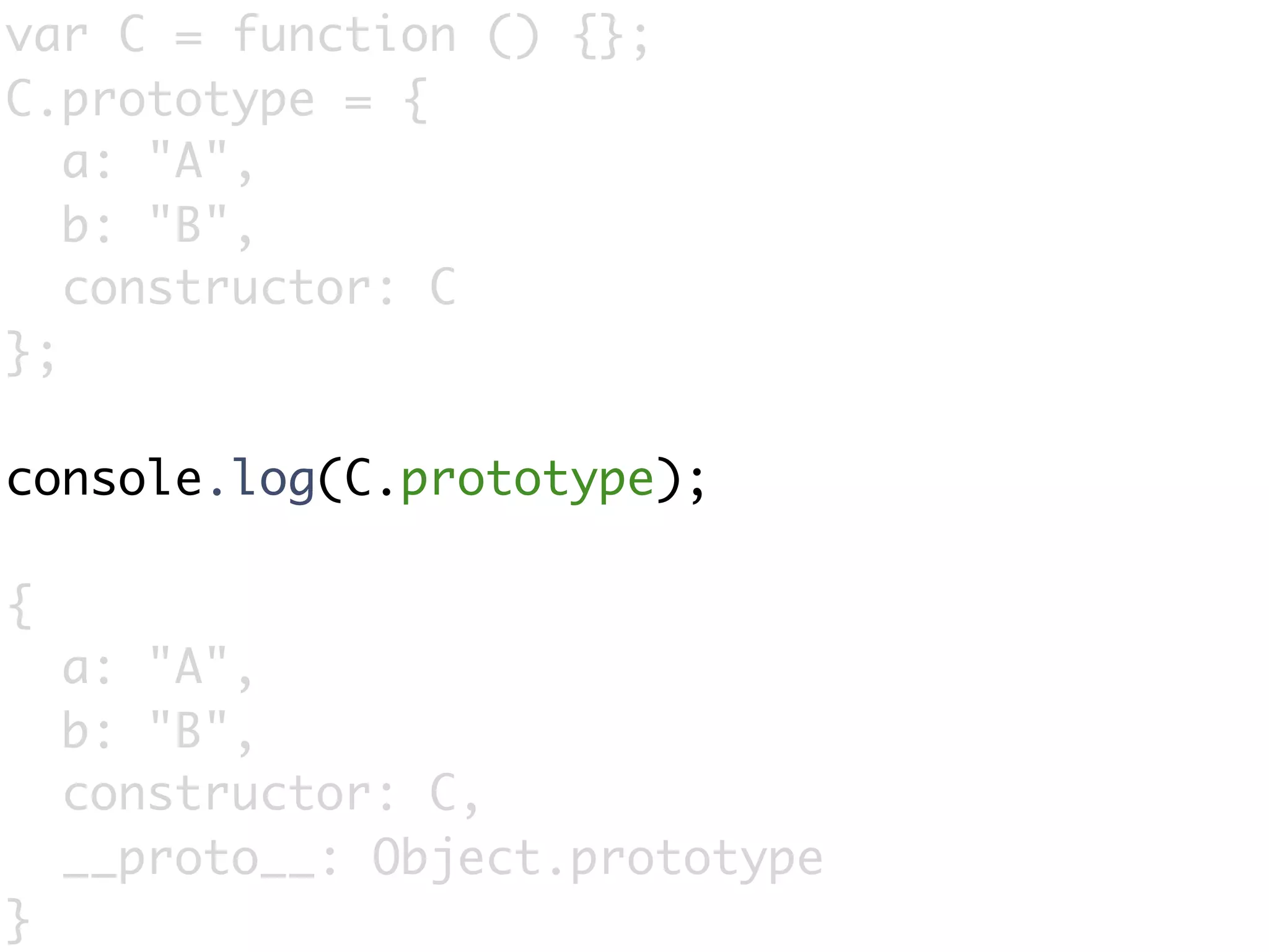 var C = function () {};
C.prototype = {
   a: "A",
   b: "B",
   constructor: C
};

console.log(C.prototype);

{
    a: "A",
    b: "B",
    constructor: C,
    __proto__: Object.prototype
}
 