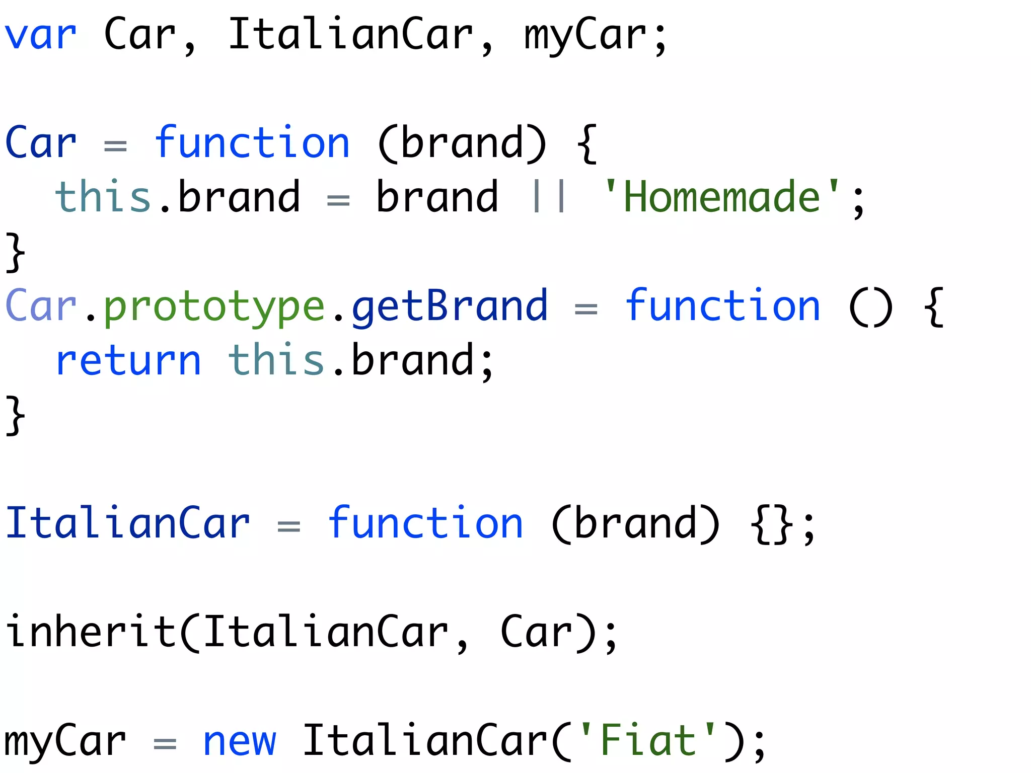 var Car, ItalianCar, myCar;

Car = function (brand) {
  this.brand = brand || 'Homemade';
}
Car.prototype.getBrand = function () {
  return this.brand;
}

ItalianCar = function (brand) {};

inherit(ItalianCar, Car);

myCar = new ItalianCar('Fiat');
 