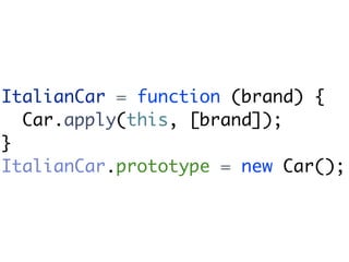 ItalianCar = function (brand) {
  Car.apply(this, [brand]);
}
ItalianCar.prototype = new Car();
 