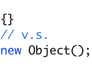 {}
// v.s.
new Object();
 