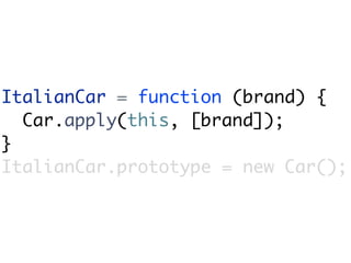 ItalianCar = function (brand) {
  Car.apply(this, [brand]);
}
ItalianCar.prototype = new Car();
 