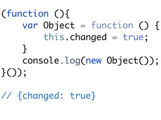 (function (){
    var Object = function () {
        this.changed = true;
    }
    console.log(new Object());
}());

// {changed: true}
 