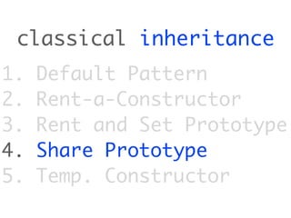 classical inheritance
1.   Default Pattern
2.   Rent-a-Constructor
3.   Rent and Set Prototype
4.   Share Prototype
5.   Temp. Constructor
 