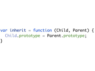 var inherit = function (Child, Parent) {
  Child.prototype = Parent.prototype;
}
 