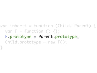 var inherit = function (Child, Parent) {
  var F = function () {};
  F.prototype = Parent.prototype;
  Child.prototype = new F();
}
 