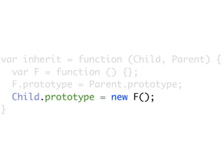 var inherit = function (Child, Parent) {
  var F = function () {};
  F.prototype = Parent.prototype;
  Child.prototype = new F();
}
 