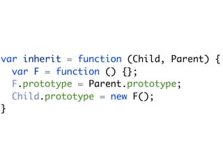 var inherit = function (Child, Parent) {
  var F = function () {};
  F.prototype = Parent.prototype;
  Child.prototype = new F();
}
 