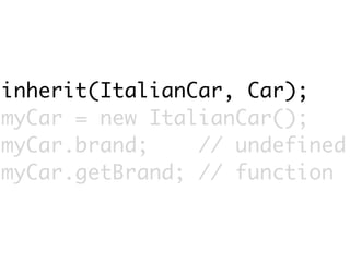 inherit(ItalianCar, Car);
myCar = new ItalianCar();
myCar.brand;    // undefined
myCar.getBrand; // function
 