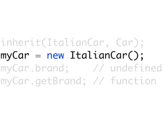 inherit(ItalianCar, Car);
myCar = new ItalianCar();
myCar.brand;    // undefined
myCar.getBrand; // function
 
