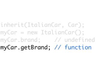 inherit(ItalianCar, Car);
myCar = new ItalianCar();
myCar.brand;    // undefined
myCar.getBrand; // function
 