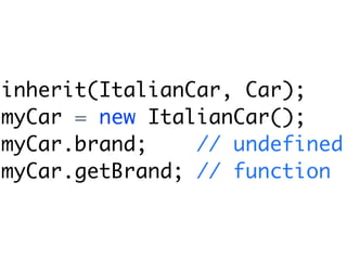 inherit(ItalianCar, Car);
myCar = new ItalianCar();
myCar.brand;    // undefined
myCar.getBrand; // function
 
