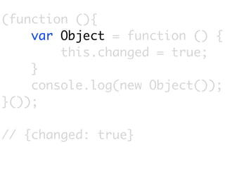 (function (){
    var Object = function () {
        this.changed = true;
    }
    console.log(new Object());
}());

// {changed: true}
 