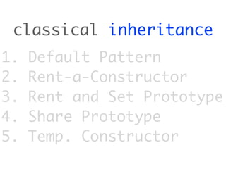 classical inheritance
1.   Default Pattern
2.   Rent-a-Constructor
3.   Rent and Set Prototype
4.   Share Prototype
5.   Temp. Constructor
 