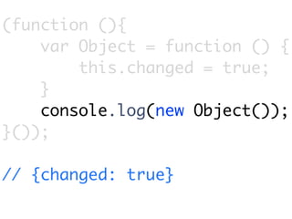 (function (){
    var Object = function () {
        this.changed = true;
    }
    console.log(new Object());
}());

// {changed: true}
 