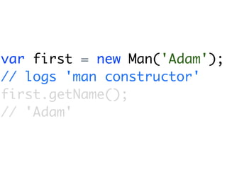 var first = new Man('Adam');
// logs 'man constructor'
first.getName();
// 'Adam'
 