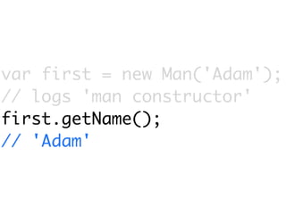 var first = new Man('Adam');
// logs 'man constructor'
first.getName();
// 'Adam'
 