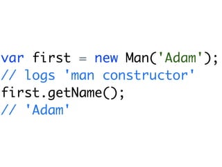 var first = new Man('Adam');
// logs 'man constructor'
first.getName();
// 'Adam'
 