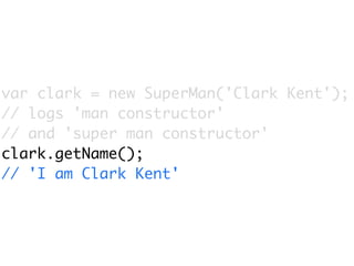 var clark = new SuperMan('Clark Kent');
// logs 'man constructor'
// and 'super man constructor'
clark.getName();
// 'I am Clark Kent'
 