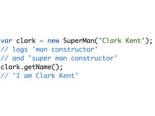 var clark = new SuperMan('Clark Kent');
// logs 'man constructor'
// and 'super man constructor'
clark.getName();
// 'I am Clark Kent'
 