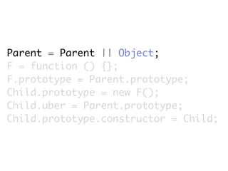 Parent = Parent || Object;
F = function () {};
F.prototype = Parent.prototype;
Child.prototype = new F();
Child.uber = Parent.prototype;
Child.prototype.constructor = Child;
 