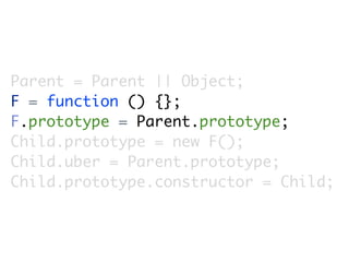 Parent = Parent || Object;
F = function () {};
F.prototype = Parent.prototype;
Child.prototype = new F();
Child.uber = Parent.prototype;
Child.prototype.constructor = Child;
 
