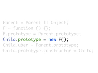 Parent = Parent || Object;
F = function () {};
F.prototype = Parent.prototype;
Child.prototype = new F();
Child.uber = Parent.prototype;
Child.prototype.constructor = Child;
 