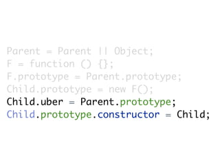 Parent = Parent || Object;
F = function () {};
F.prototype = Parent.prototype;
Child.prototype = new F();
Child.uber = Parent.prototype;
Child.prototype.constructor = Child;
 