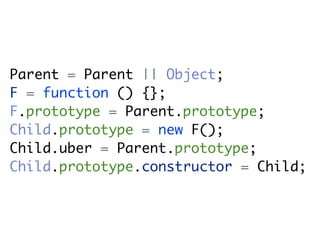 Parent = Parent || Object;
F = function () {};
F.prototype = Parent.prototype;
Child.prototype = new F();
Child.uber = Parent.prototype;
Child.prototype.constructor = Child;
 