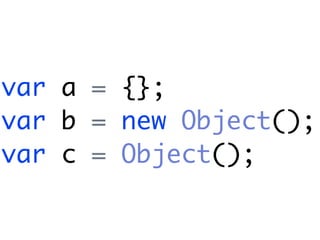 var a = {};
var b = new Object();
var c = Object();
 